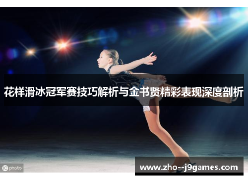 花样滑冰冠军赛技巧解析与金书贤精彩表现深度剖析 花样滑冰冠军赛技巧解析与金书贤精彩表现深度剖析