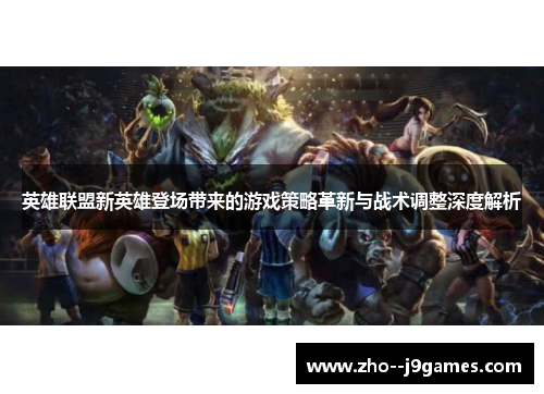 英雄联盟新英雄登场带来的游戏策略革新与战术调整深度解析