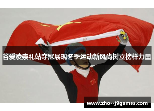 谷爱凌崇礼站夺冠展现冬季运动新风尚树立榜样力量 谷爱凌崇礼站夺冠展现冬季运动新风尚树立榜样力量