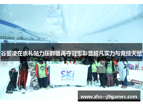 谷爱凌在崇礼站力压群雄再夺冠军彰显超凡实力与竞技天赋 谷爱凌在崇礼站力压群雄再夺冠军彰显超凡实力与竞技天赋