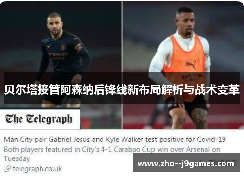 贝尔塔接管阿森纳后锋线新布局解析与战术变革