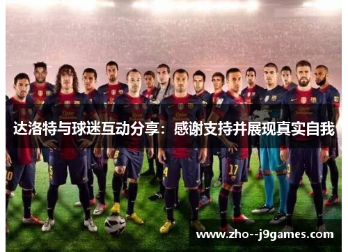 达洛特与球迷互动分享:感谢支持并展现真实自我 达洛特与球迷互动分享:感谢支持并展现真实自我