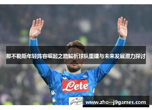 那不勒斯年轻阵容崛起之路解析球队重建与未来发展潜力探讨 那不勒斯年轻阵容崛起之路解析球队重建与未来发展潜力探讨