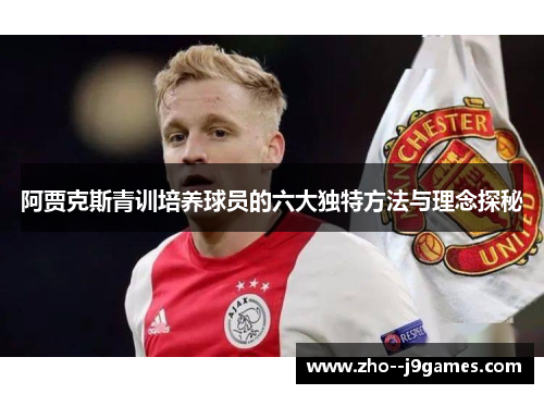阿贾克斯青训培养球员的六大独特方法与理念探秘 阿贾克斯青训培养球员的六大独特方法与理念探秘