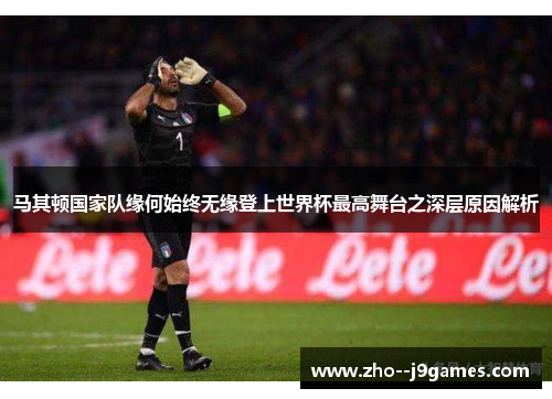 马其顿国家队缘何始终无缘登上世界杯最高舞台之深层原因解析