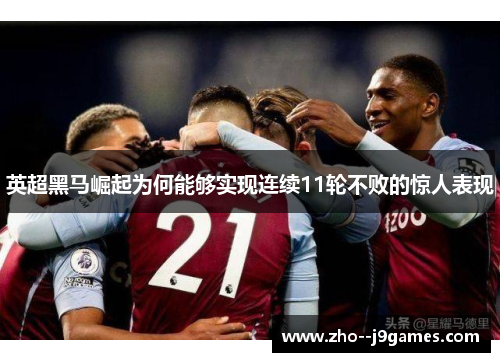 英超黑马崛起为何能够实现连续11轮不败的惊人表现 英超黑马崛起为何能够实现连续11轮不败的惊人表现