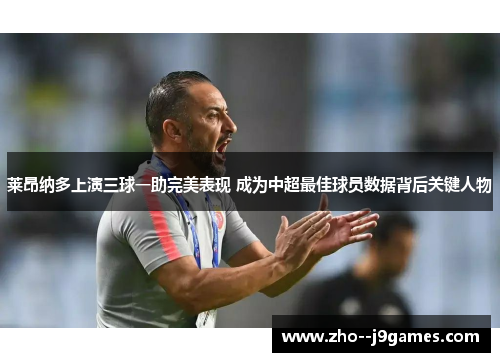 莱昂纳多上演三球一助完美表现 成为中超最佳球员数据背后关键人物 莱昂纳多上演三球一助完美表现 成为中超最佳球员数据背后关键人物