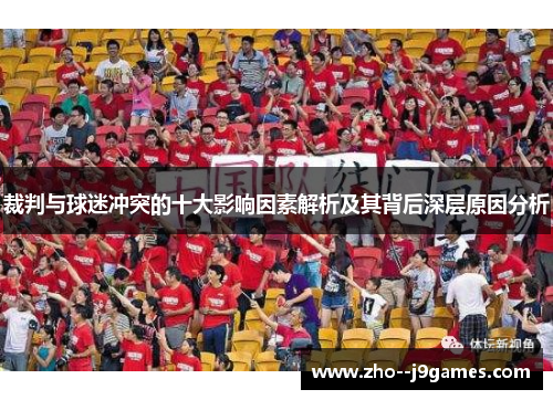裁判与球迷冲突的十大影响因素解析及其背后深层原因分析 裁判与球迷冲突的十大影响因素解析及其背后深层原因分析