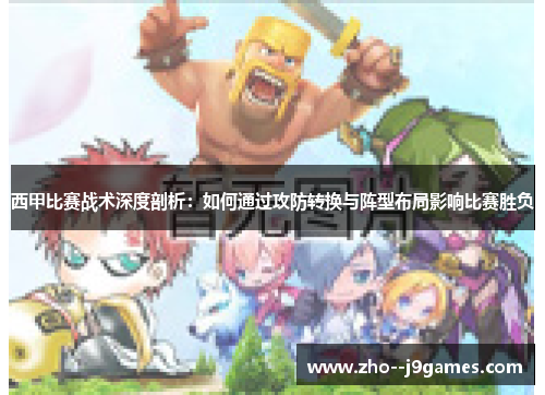 西甲比赛战术深度剖析:如何通过攻防转换与阵型布局影响比赛胜负 西甲比赛战术深度剖析:如何通过攻防转换与阵型布局影响比赛胜负