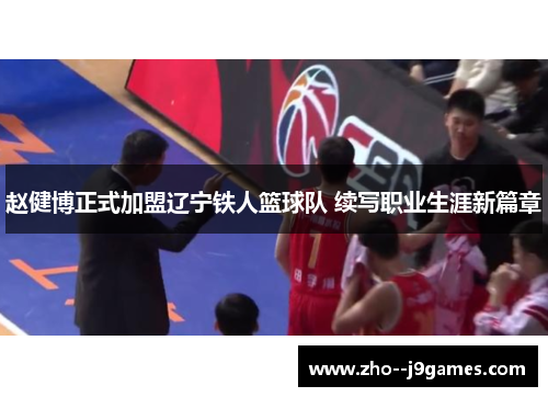 赵健博正式加盟辽宁铁人篮球队 续写职业生涯新篇章