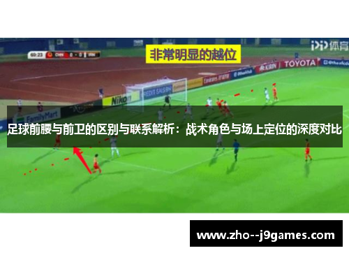 足球前腰与前卫的区别与联系解析:战术角色与场上定位的深度对比 足球前腰与前卫的区别与联系解析:战术角色与场上定位的深度对比