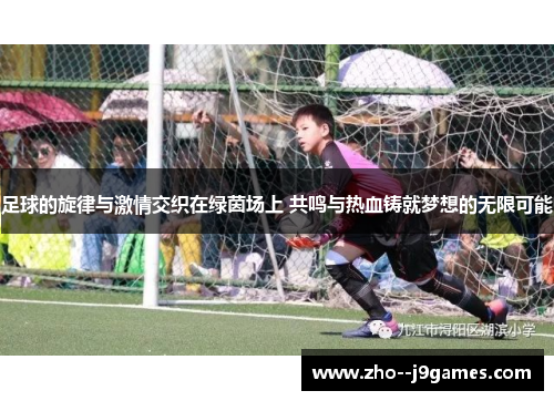 足球的旋律与激情交织在绿茵场上 共鸣与热血铸就梦想的无限可能