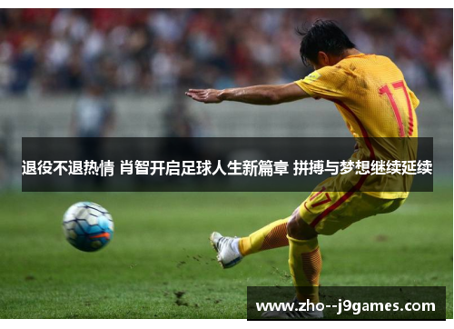 退役不退热情 肖智开启足球人生新篇章 拼搏与梦想继续延续