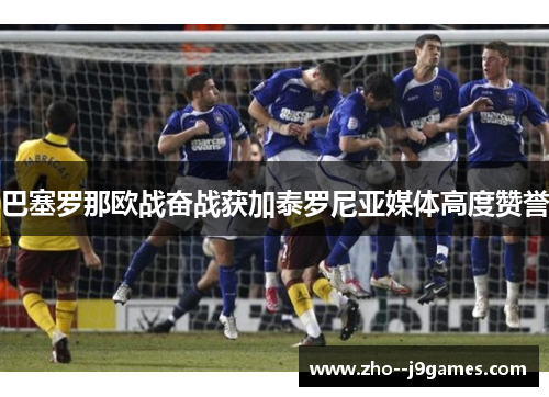 巴塞罗那欧战奋战获加泰罗尼亚媒体高度赞誉