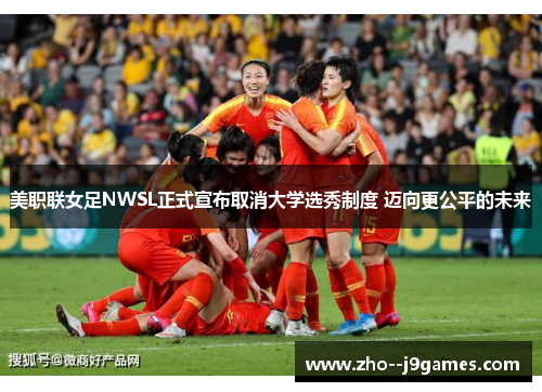 美职联女足NWSL正式宣布取消大学选秀制度 迈向更公平的未来 美职联女足NWSL正式宣布取消大学选秀制度 迈向更公平的未来