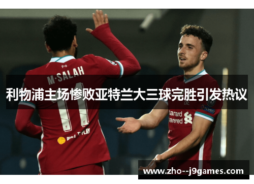 利物浦主场惨败亚特兰大三球完胜引发热议 利物浦主场惨败亚特兰大三球完胜引发热议