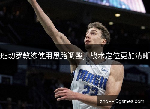 班切罗教练使用思路调整,战术定位更加清晰 班切罗教练使用思路调整,战术定位更加清晰